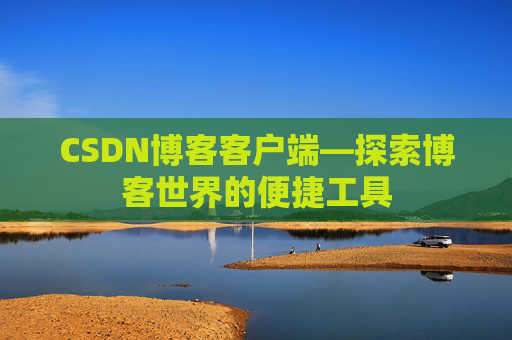 CSDN博客客户端—探索博客世界的便捷工具